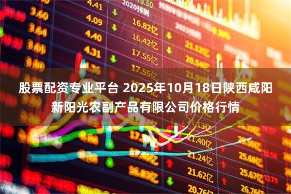 股票配资专业平台 2025年10月18日陕西咸阳新阳光农副产品有限公司价格行情