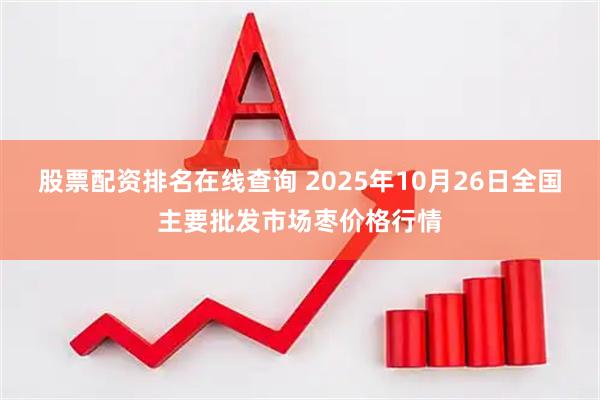 股票配资排名在线查询 2025年10月26日全国主要批发市场枣价格行情