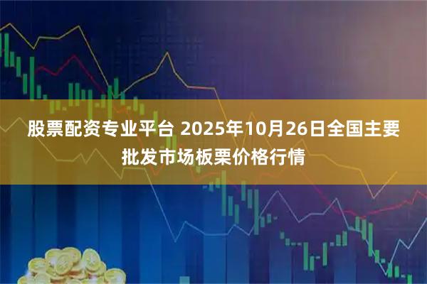股票配资专业平台 2025年10月26日全国主要批发市场板栗价格行情