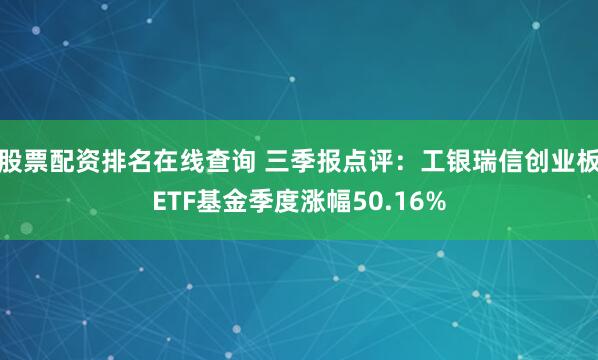 股票配资排名在线查询 三季报点评：工银瑞信创业板ETF基金季度涨幅50.16%