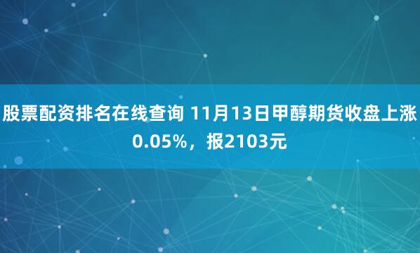 股票配资排名在线查询 11月13日甲醇期货收盘上涨0.05%,报2103元