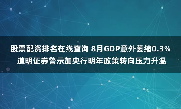 股票配资排名在线查询 8月GDP意外萎缩0.3% 道明证券警示加央行明年政策转向压力升温