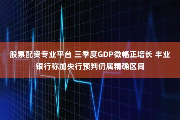 股票配资专业平台 三季度GDP微幅正增长 丰业银行称加央行预判仍属精确区间