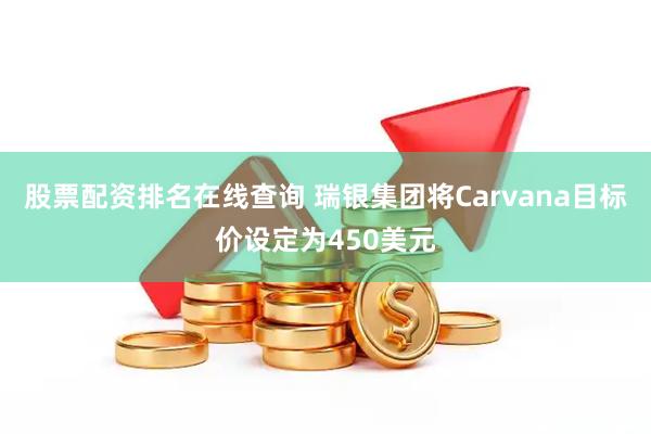 股票配资排名在线查询 瑞银集团将Carvana目标价设定为450美元