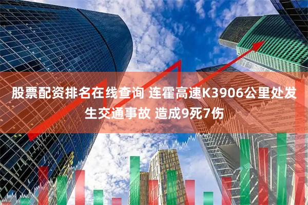 股票配资排名在线查询 连霍高速K3906公里处发生交通事故 造成9死7伤