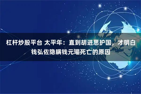 杠杆炒股平台 太平年：直到胡进思护国，才明白钱弘佐隐瞒钱元瓘死亡的原因