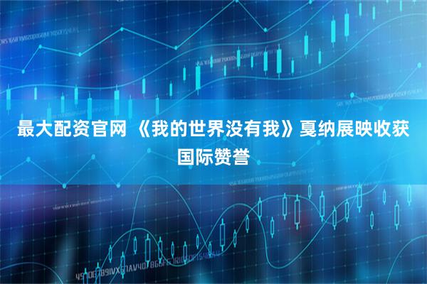 最大配资官网 《我的世界没有我》戛纳展映收获国际赞誉
