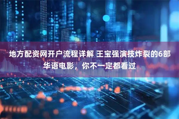 地方配资网开户流程详解 王宝强演技炸裂的6部华语电影，你不一定都看过
