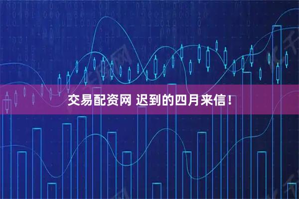 交易配资网 迟到的四月来信！