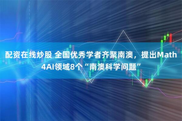配资在线炒股 全国优秀学者齐聚南澳，提出Math4AI领域8个“南澳科学问题”