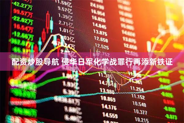 配资炒股导航 侵华日军化学战罪行再添新铁证