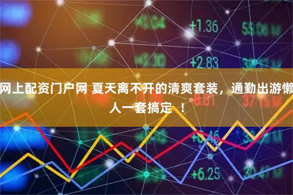 网上配资门户网 夏天离不开的清爽套装，通勤出游懒人一套搞定  ！