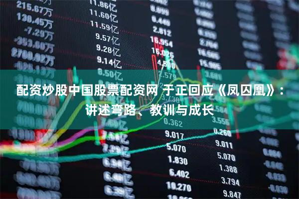配资炒股中国股票配资网 于正回应《凤囚凰》：讲述弯路、教训与成长