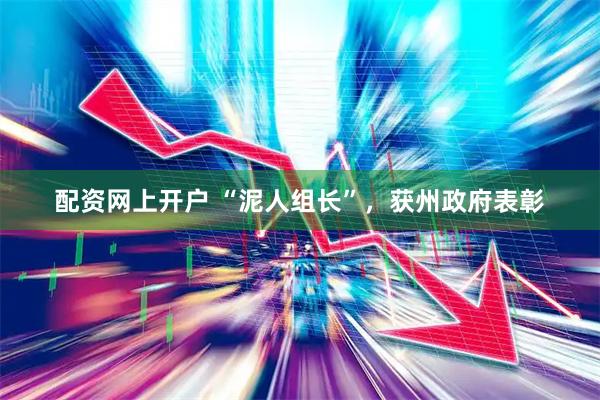 配资网上开户 “泥人组长”，获州政府表彰