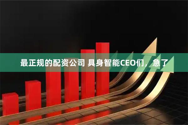 最正规的配资公司 具身智能CEO们，急了